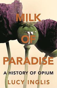 Milk of Paradise A History of Opium