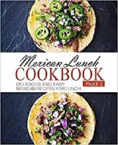 Mexican Lunch Cookbook 2 Delicious and Easy Mexican Recipes for Lunch