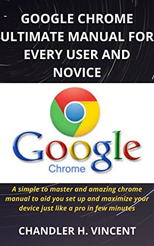 Google Chrome Ultimate Manual For Every User And Novice A Simple To Master And Amazing Chrome Manual To Aid You Set Up