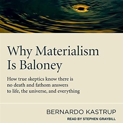 Why Materialism Is Baloney How True Skeptics Know There Is No Death and Fathom Answers to Life, the Universe [Audiobook]
