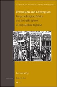 Persuasion and Conversion Essays on Religion, Politics, and the Public Sphere in Early Modern England