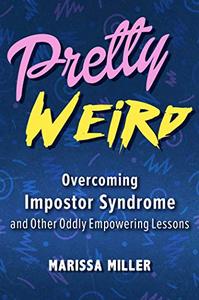 Pretty Weird Overcoming Impostor Syndrome and Other Oddly Empowering Lessons