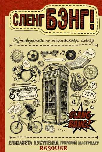 Кукуленко Е. - Сленг Бэнг! Путеводитель по английскому сленгу