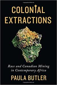 Colonial Extractions Race and Canadian Mining in Contemporary Africa