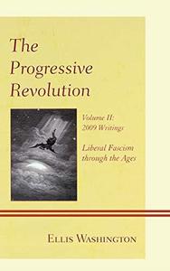 The Progressive Revolution Liberal Fascism through the Ages, Vol. II 2009 Writings