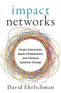 Impact Networks Creating Connection, Sparking Collaboration, and Catalyzing Systemic Change