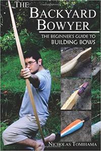 The Backyard Bowyer The Beginner's Guide to Building Bows