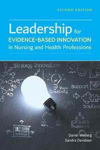 Leadership for Evidence-Based Innovation in Nursing and Health Professions, Second Edition