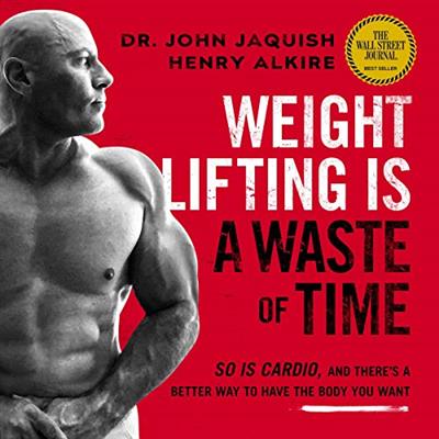 Weight Lifting Is a Waste of Time So Is Cardio, and There's a Better Way to Have the Body You Want [Audiobook]