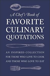 A Chef's Book of Favorite Culinary Quotations An Inspired Collection for Those Who Love to Cook and Those Who Love to Eat