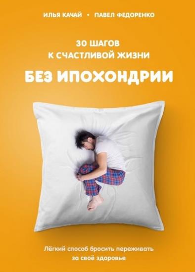 Илья Качай - 30 шагов к счастливой жизни без ипохондрии