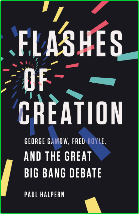 Flashes of Creation  George Gamow, Fred Hoyle, and the Great Big Bang Debate by Pa...