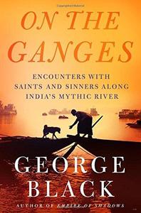 On the Ganges Encounters with Saints and Sinners Along India's Mythic River