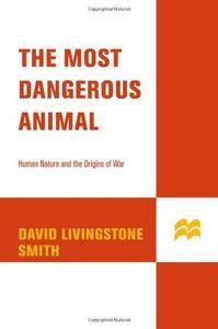 The Most Dangerous Animal Human Nature and the Origins of War