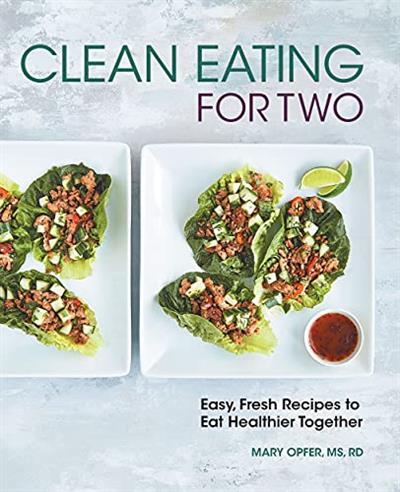 Clean Eating for Two 85 Easy, Fresh Recipes to Eat Healthier Together