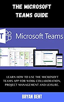 The Microsoft Team Guide Learn How To Use The Microsoft Teams App For Work Collaboration, Project Management And Leisure