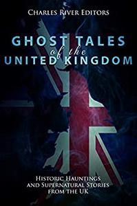Ghost Tales of the United Kingdom Historic Hauntings and Supernatural Stories from the UK