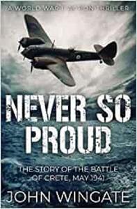 Never So Proud The Story of the Battle of Crete, May 1941 (WWII Action Thriller Series)