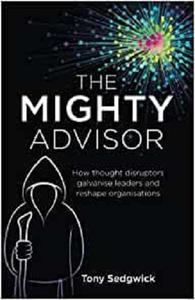 The Mighty Advisor How thought disruptors galvanise leaders and reshape organisations
