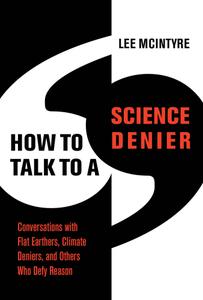 How to Talk to a Science Denier Conversations with Flat Earthers, Climate Deniers, and Others Who Defy Reason