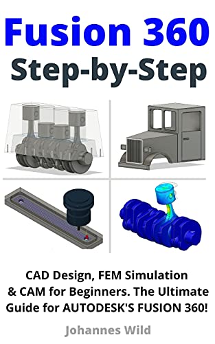 Fusion 360  Step by Step CAD Design, FEM Simulation & CAM for Beginners. The Ultimate Guide for Autodesk's Fusion 360!