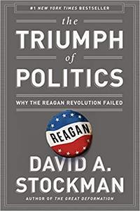 The Triumph of Politics Why the Reagan Revolution Failed