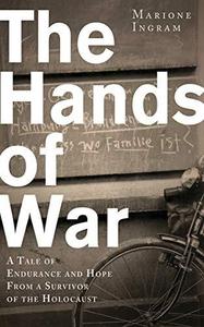 Hands of War A Tale of Endurance and Hope, from a Survivor of the Holocaust