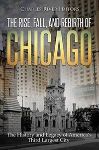 The Rise, Fall, and Rebirth of Chicago The History and Legacy of America's Third Largest City