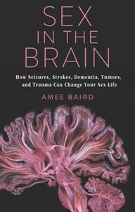 Sex in the Brain  How Seizures, Strokes, Dementia, Tumors, and Trauma Can Change Your Sex Life