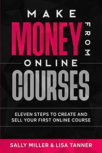 Make Money From Online Courses Eleven Steps To Create And Sell Your First Online Course (Make Money From Home)