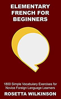 Elementary French for Beginners 1800 Simple Vocabulary Exercises for Novice Foreign Language Learners