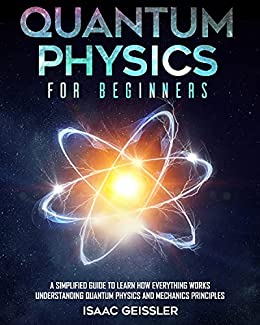 Quantum Physics for Beginners A Simplified Guide to Learn How Everything Works Understanding Quantum Physics