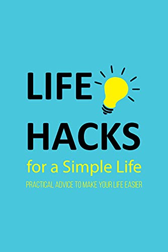 Life Hacks for a Simple Life Practical Advice to Make Your Life Easier Tips and Tricks to Simplify Your Life