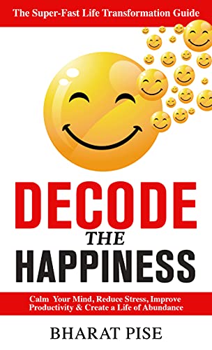 Decode The Happiness  The Super-Fast Life Transformation Guide , Calm Your Mind, Reduce Stress
