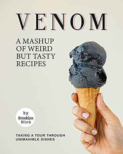 Venom: A Mashup of Weird but Tasty Recipes: Taking A Tour Through Unimahible Dishes