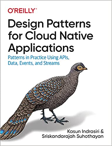 Design Patterns for Cloud Native Applications: Patterns in Practice Using APIs, Data, Events, and Streams (True PDF)