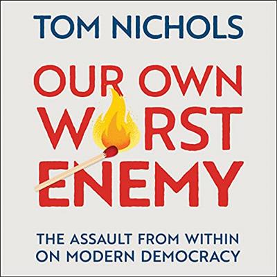 Our Own Worst Enemy The Assault from Within on Modern Democracy [Audiobook]