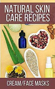 Natural Skin Care Recipes Homemade Cream, Cleanser, Face Mask And More