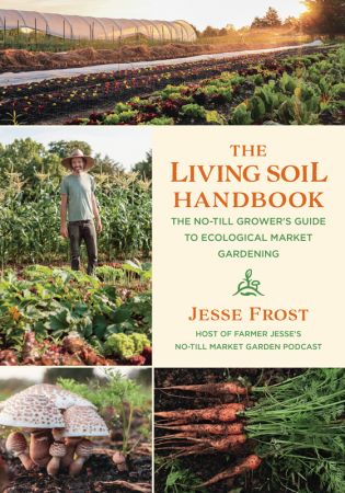 The Living Soil Handbook: The No Till Grower's Guide to Ecological Market Gardening