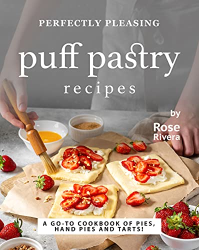 Perfectly Pleasing Puff Pastry Recipes: A Go to Cookbook of Pies, Hand Pies and Tarts!