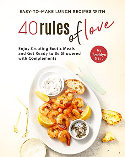 Easy To Make Lunch Recipes with 40 Rules of Love: Enjoy Creating Exotic Meals and Get Ready to Be Showered with Complements