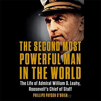 The Second Most Powerful Man in the World The Life of Admiral William D. Leahy, Roosevelt's Chief of Staff (Audiobook)