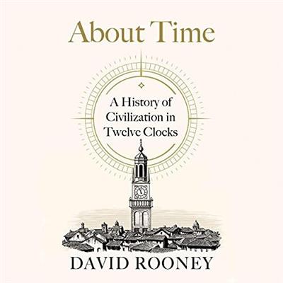 About Time A History of Civilization in Twelve Clocks [Audiobook]