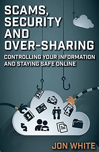 Scams, Security and Over Sharing: Controlling your information and staying safe online Kindle Edition