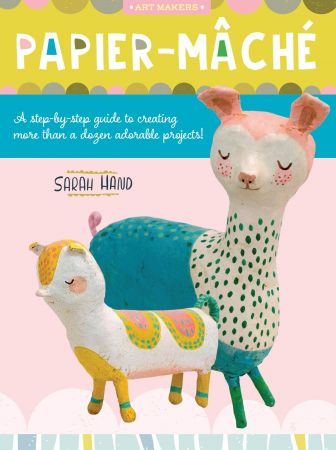 Papier Mache: A step by step guide to creating more than a dozen adorable projects! (Art Makers)