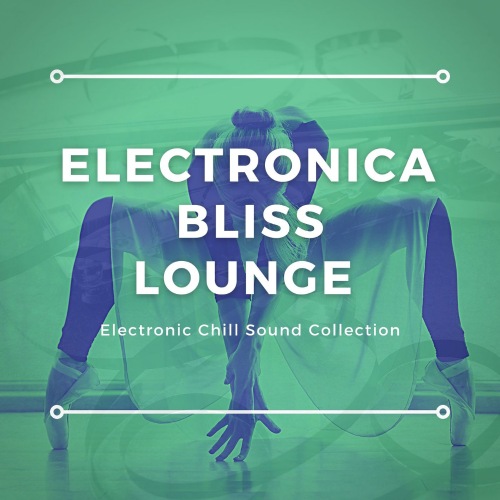 Electronica Bliss Lounge (Electronic Chill Sound Collection) (2021)
