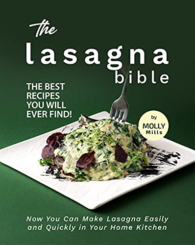 The Lasagna Bible: The Best Recipes You Will Ever Find!   Now You Can Make Lasagna Easily and Quickly in Your Home Kitchen