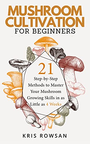 Mushroom Cultivation for Beginners: 21 Step by Step Methods to Master Your Mushroom Growing Skills