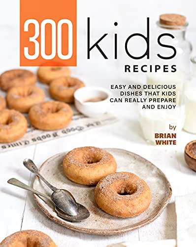 300 Kids Recipes: Easy and Delicious Dishes That Kids Can Prepare and Enjoy