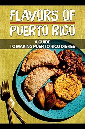 Flavors Of Puerto Rico: A Guide To Making Puerto Rico Dishes: Traditional Puerto Rican Recipes